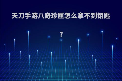 天刀手游八奇珍匣怎么拿不到钥匙?