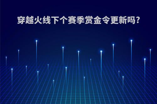 穿越火线下个赛季赏金令更新吗?