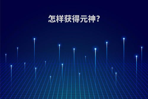 怎样获得元神?