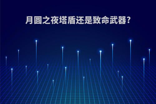 月圆之夜塔盾还是致命武器?