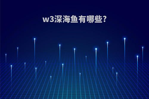 w3深海鱼有哪些?