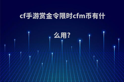 cf手游赏金令限时cfm币有什么用?