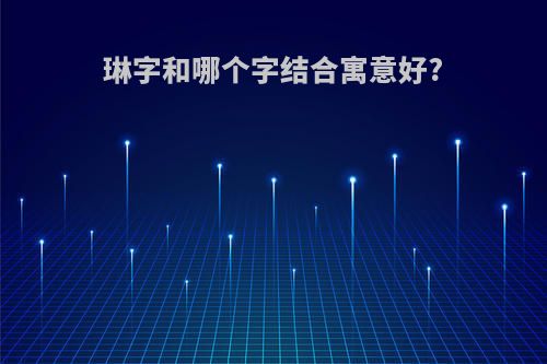 琳字和哪个字结合寓意好?