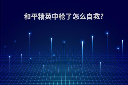 和平精英中枪了怎么自救?