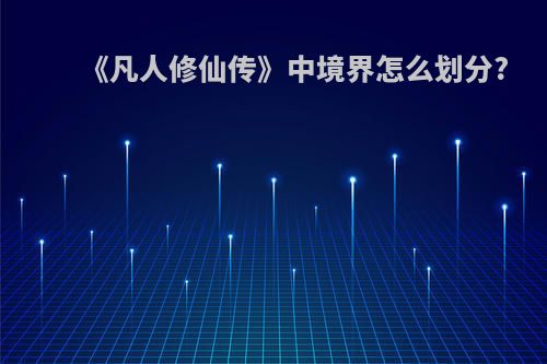 《凡人修仙传》中境界怎么划分?