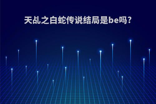 天乩之白蛇传说结局是be吗?