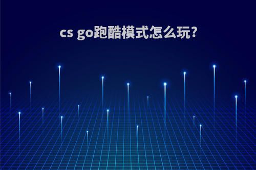 cs go跑酷模式怎么玩?