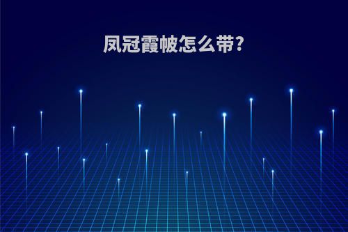 凤冠霞帔怎么带?