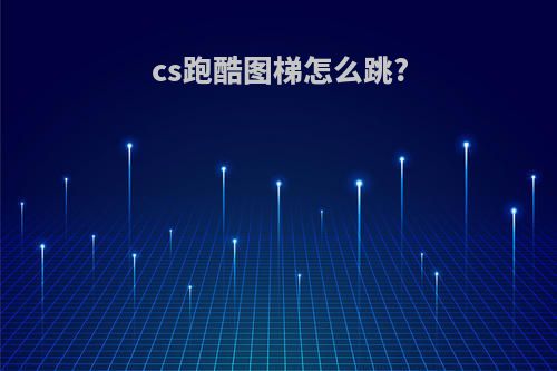 cs跑酷图梯怎么跳?