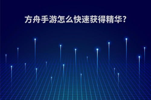 方舟手游怎么快速获得精华?