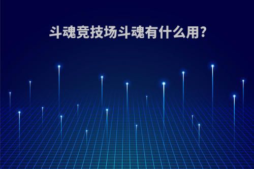 斗魂竞技场斗魂有什么用?