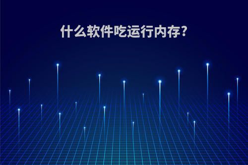 什么软件吃运行内存?
