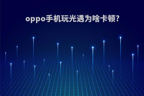 oppo手机玩光遇为啥卡顿?