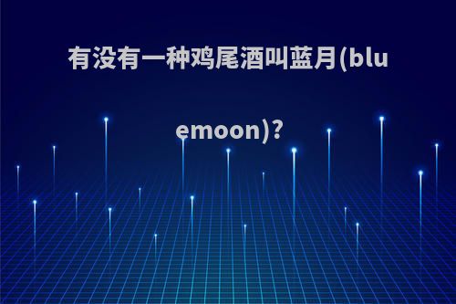 有没有一种鸡尾酒叫蓝月(bluemoon)?