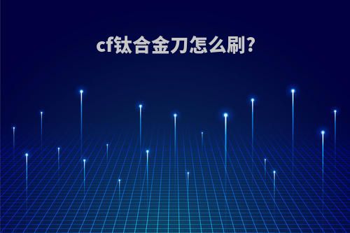 cf钛合金刀怎么刷?