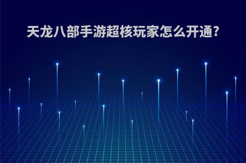 天龙八部手游超核玩家怎么开通?