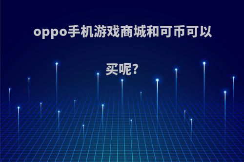 oppo手机游戏商城和可币可以买呢?