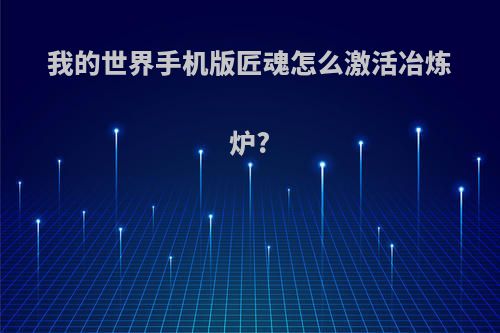 我的世界手机版匠魂怎么激活冶炼炉?