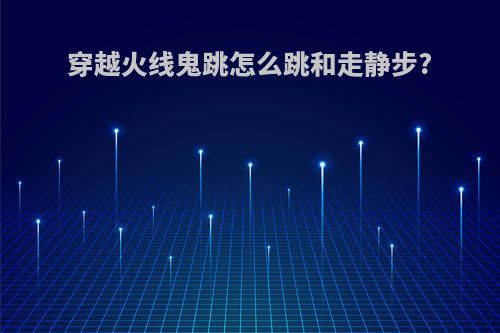 穿越火线鬼跳怎么跳和走静步?