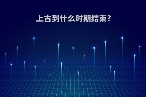 上古到什么时期结束?