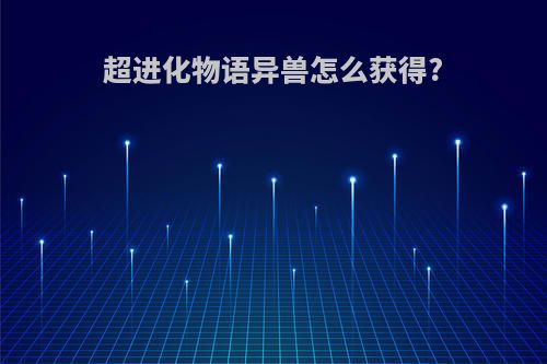 超进化物语异兽怎么获得?