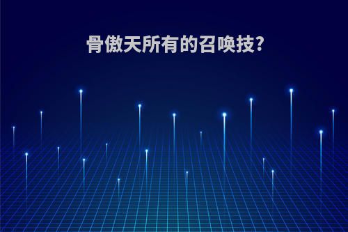 骨傲天所有的召唤技?