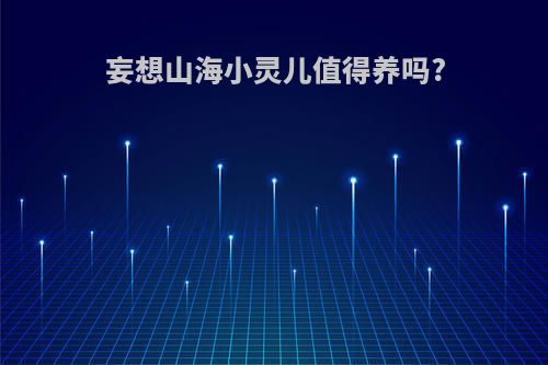 妄想山海小灵儿值得养吗?