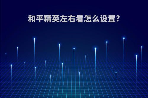 和平精英左右看怎么设置?