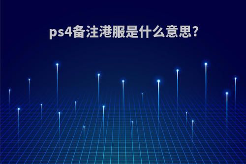 ps4备注港服是什么意思?