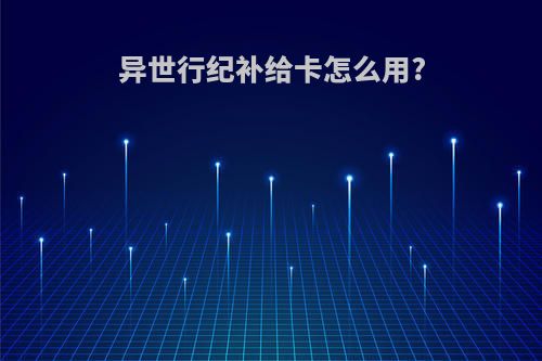 异世行纪补给卡怎么用?