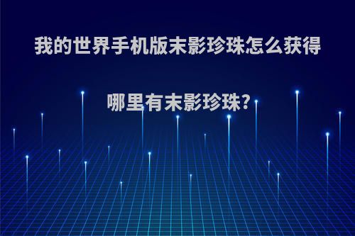 我的世界手机版末影珍珠怎么获得哪里有末影珍珠?