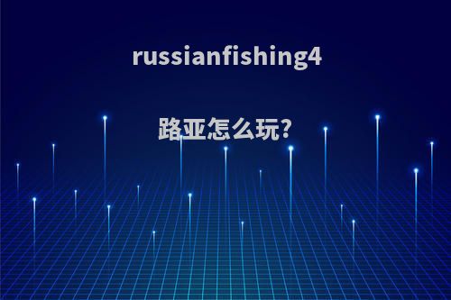 russianfishing4路亚怎么玩?