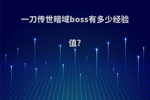 一刀传世暗域boss有多少经验值?