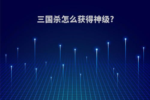 三国杀怎么获得神级?