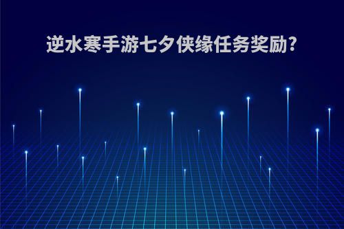 逆水寒手游七夕侠缘任务奖励?