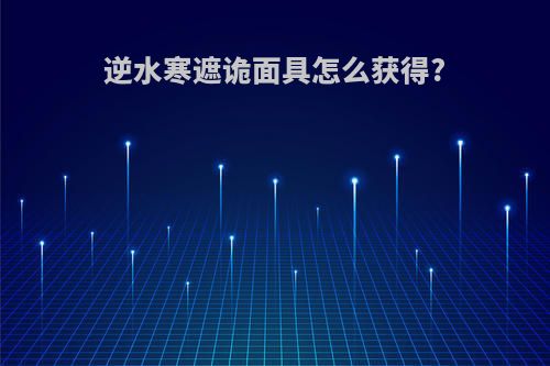 逆水寒遮诡面具怎么获得?