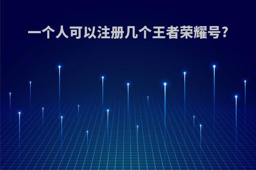 一个人可以注册几个王者荣耀号?