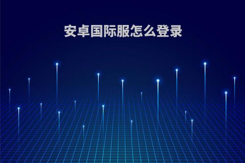 安卓国际服怎么登录