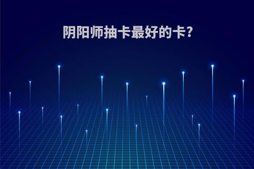 阴阳师抽卡最好的卡?
