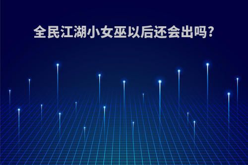 全民江湖小女巫以后还会出吗?