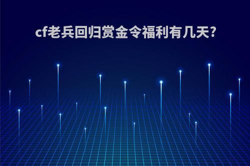cf老兵回归赏金令福利有几天?