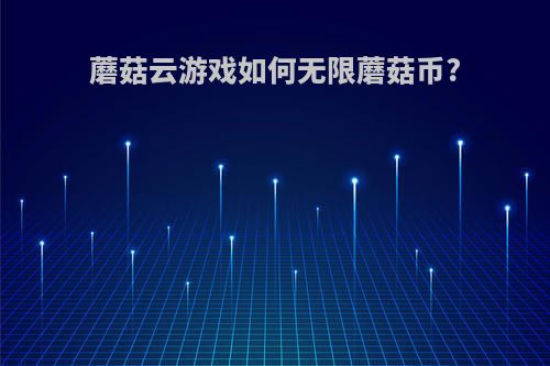 蘑菇云游戏如何无限蘑菇币?