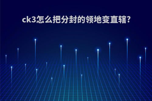 ck3怎么把分封的领地变直辖?