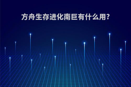 方舟生存进化南巨有什么用?