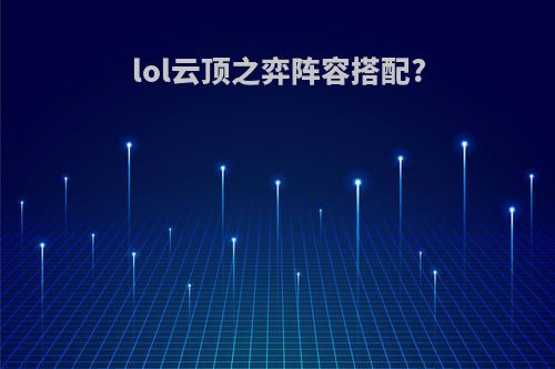 lol云顶之弈阵容搭配?