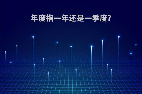 年度指一年还是一季度?