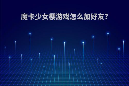 魔卡少女樱游戏怎么加好友?