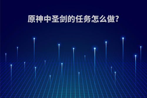 原神中圣剑的任务怎么做?