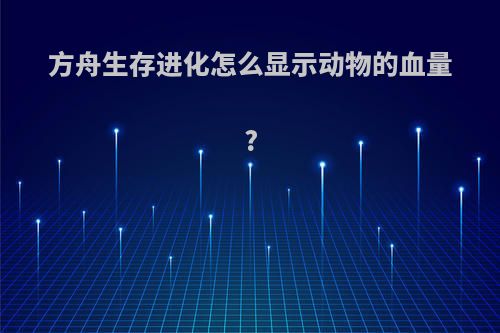 方舟生存进化怎么显示动物的血量?