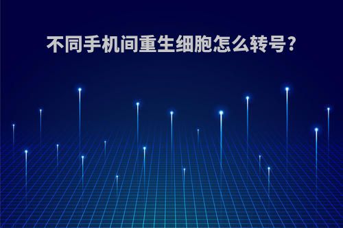 不同手机间重生细胞怎么转号?